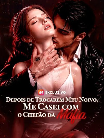 Depois de Trocarem Meu Noivo, Me Casei com o Chefe da Máfia