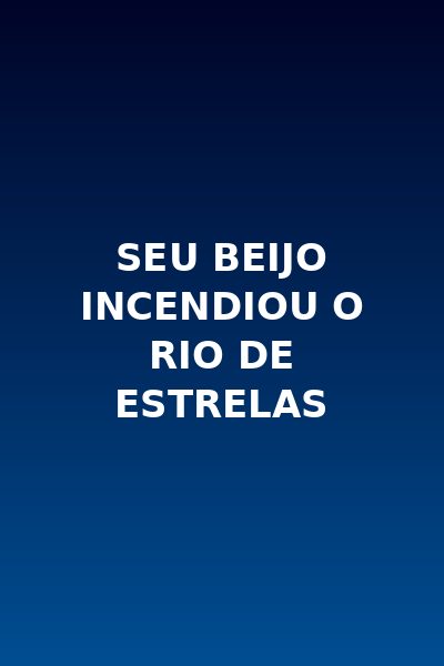 Seu Beijo Incendiou o Rio de Estrelas