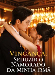 Vingança: Seduzir o Namorado da Minha Irmã