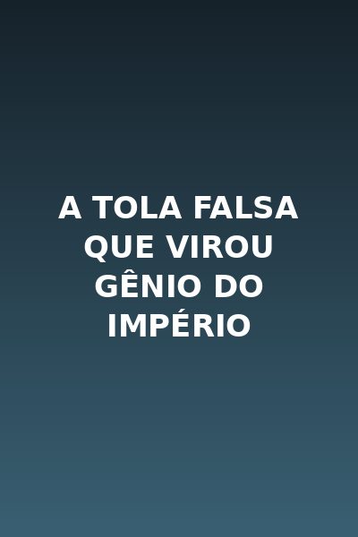 A Tola Falsa que Virou Gênio do Império