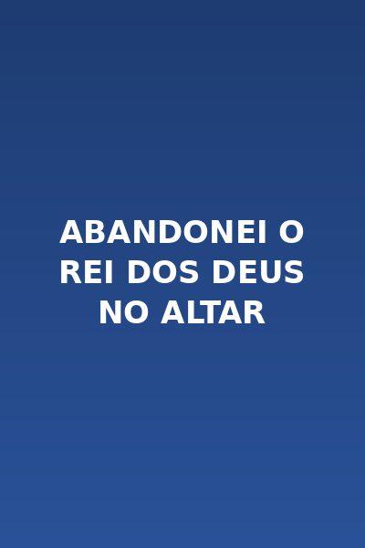 Abandonei o Rei dos Deus no Altar Dublado