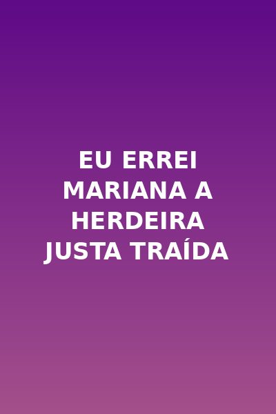 Eu Errei Mariana a Herdeira Justa Traída