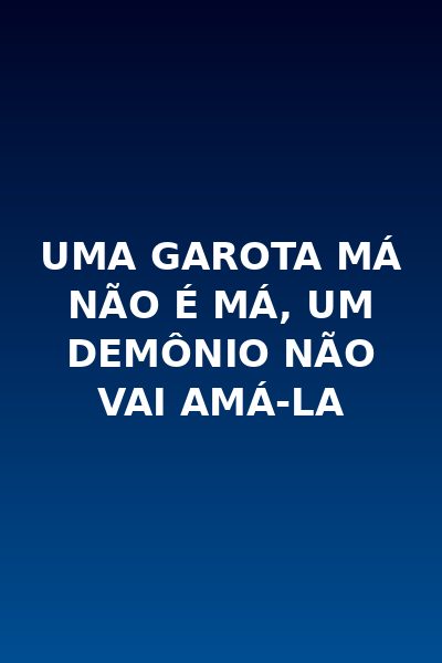 Uma Garota Má Não É Má, Um Demônio Não Vai Amá-la