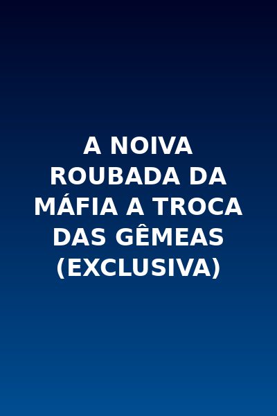 A Noiva Roubada da Máfia A Troca das Gêmeas (EXCLUSIVA)