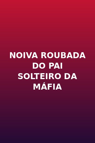 Noiva roubada do pai solteiro da máfia