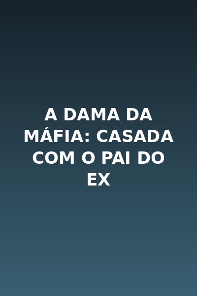 A Dama da Máfia: Casada com o Pai do Ex