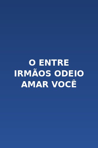 O Entre irmãos odeio amar você