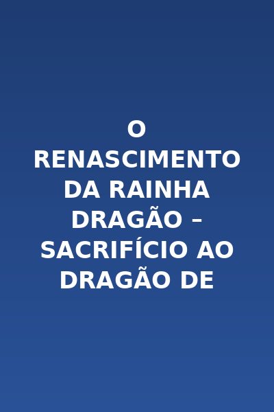 O Renascimento da Rainha Dragão – Sacrifício ao Dragão de Prata