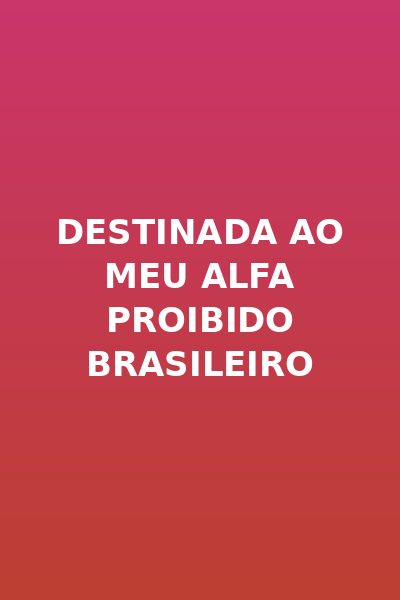 Destinada ao Meu Alfa Proibido Brasileiro