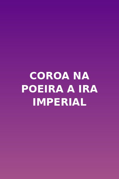 Coroa na Poeira a Ira Imperial