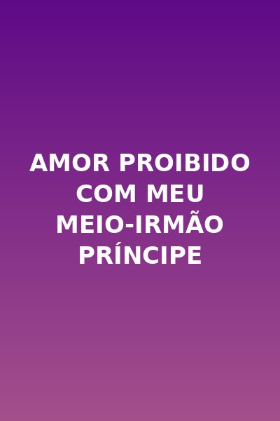 Amor Proibido com Meu Meio-Irmão Príncipe
