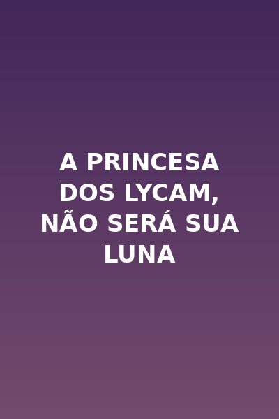 A Princesa dos Lycam, Não Será Sua Luna
