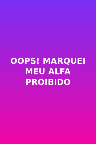 Oops! Marquei Meu Alfa Proibido
