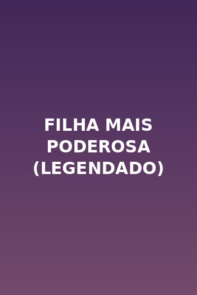 Filha Mais Poderosa (legendado)