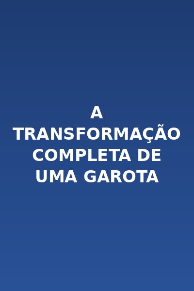 ⭐️ a Transformação Completa de uma Garota