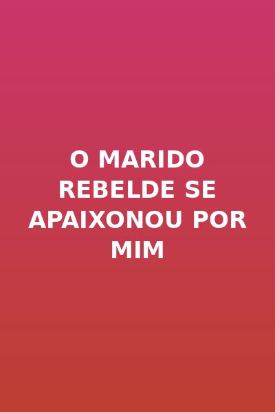 O Marido Rebelde Se Apaixonou por Mim Dublado