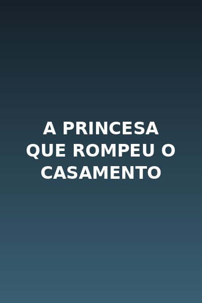 A Princesa que Rompeu o Casamento