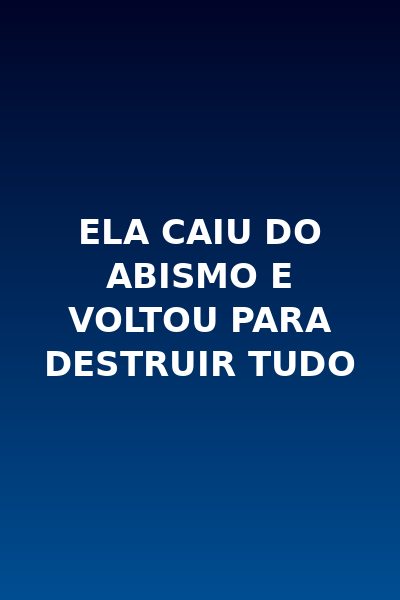 Ela Caiu do Abismo e Voltou para Destruir Tudo